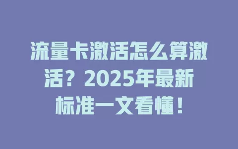 流量卡激活怎么算激活？2025年最新标准一文看懂！