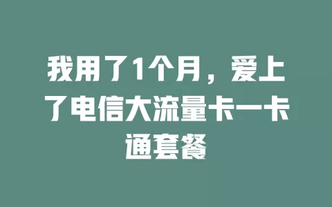 我用了1个月，爱上了电信大流量卡一卡通套餐