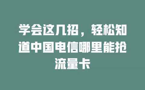 学会这几招，轻松知道中国电信哪里能抢流量卡