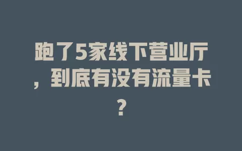 跑了5家线下营业厅，到底有没有流量卡？