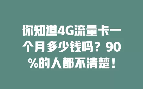 你知道4G流量卡一个月多少钱吗？90%的人都不清楚！