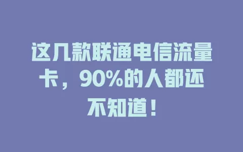 这几款联通电信流量卡，90%的人都还不知道！