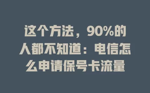 这个方法，90%的人都不知道：电信怎么申请保号卡流量