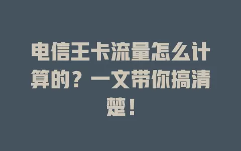 电信王卡流量怎么计算的？一文带你搞清楚！