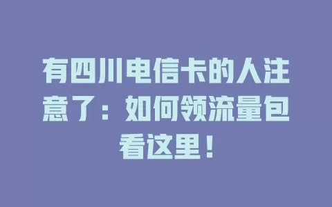 有四川电信卡的人注意了：如何领流量包看这里！
