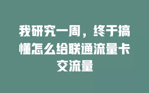 我研究一周，终于搞懂怎么给联通流量卡交流量