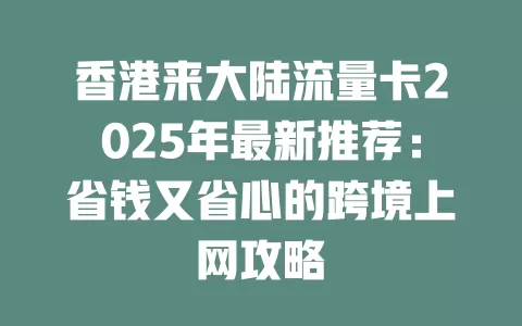 香港来大陆流量卡2025年最新推荐：省钱又省心的跨境上网攻略