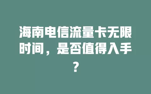 海南电信流量卡无限时间，是否值得入手？