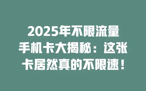 2025年不限流量手机卡大揭秘：这张卡居然真的不限速！