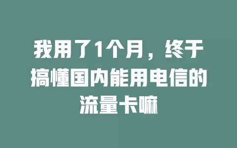 我用了1个月，终于搞懂国内能用电信的流量卡嘛