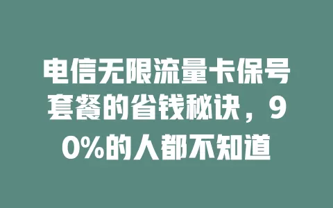 电信无限流量卡保号套餐的省钱秘诀，90%的人都不知道