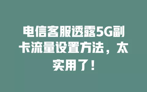 电信客服透露5G副卡流量设置方法，太实用了！