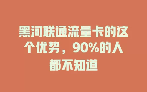 黑河联通流量卡的这个优势，90%的人都不知道
