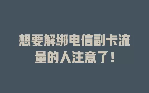 想要解绑电信副卡流量的人注意了！