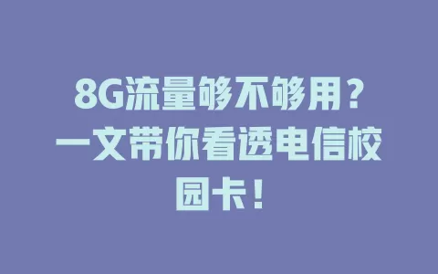 8G流量够不够用？一文带你看透电信校园卡！