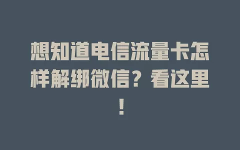 想知道电信流量卡怎样解绑微信？看这里！