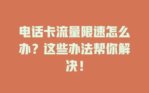 电话卡流量限速怎么办？这些办法帮你解决！