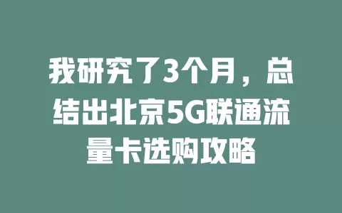 我研究了3个月，总结出北京5G联通流量卡选购攻略