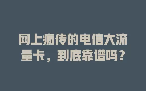 网上疯传的电信大流量卡，到底靠谱吗？