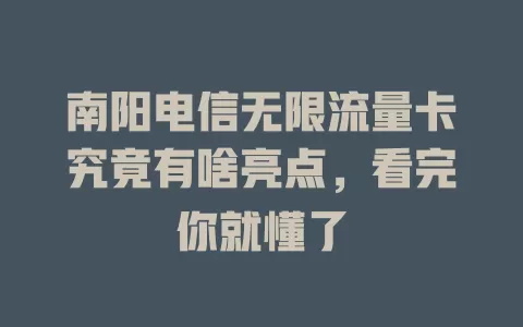 南阳电信无限流量卡究竟有啥亮点，看完你就懂了