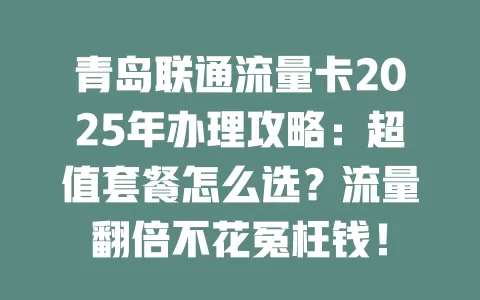 青岛联通流量卡2025年办理攻略：超值套餐怎么选？流量翻倍不花冤枉钱！