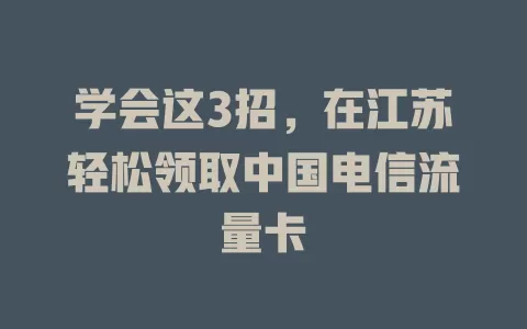 学会这3招，在江苏轻松领取中国电信流量卡