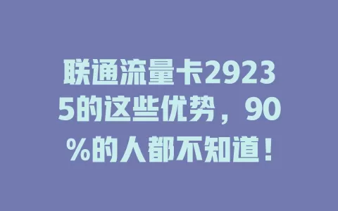联通流量卡29235的这些优势，90%的人都不知道！