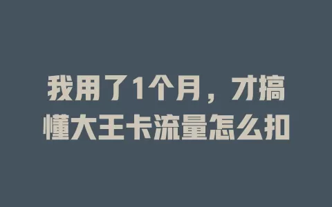 我用了1个月，才搞懂大王卡流量怎么扣