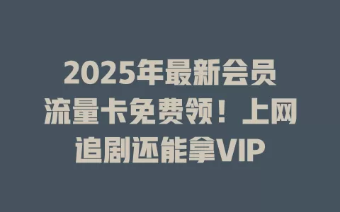 2025年最新会员流量卡免费领！上网追剧还能拿VIP