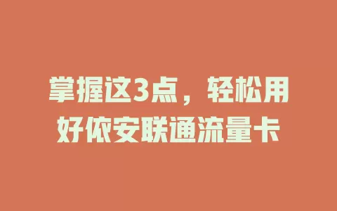 掌握这3点，轻松用好依安联通流量卡