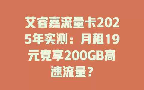 艾睿嘉流量卡2025年实测：月租19元竟享200GB高速流量？