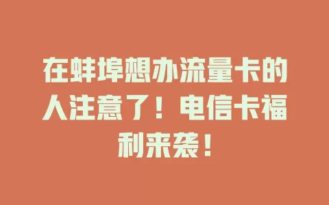 在蚌埠想办流量卡的人注意了！电信卡福利来袭！