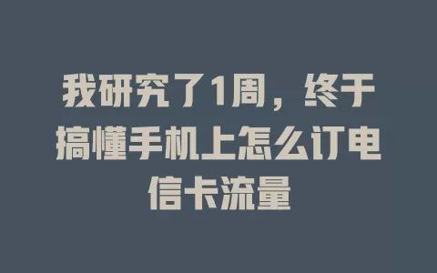 我研究了1周，终于搞懂手机上怎么订电信卡流量