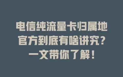 电信纯流量卡归属地官方到底有啥讲究？一文带你了解！