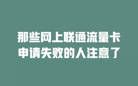 那些网上联通流量卡申请失败的人注意了