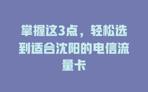 掌握这3点，轻松选到适合沈阳的电信流量卡