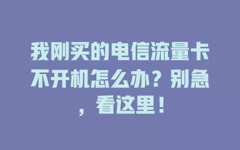 我刚买的电信流量卡不开机怎么办？别急，看这里！
