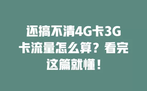 还搞不清4G卡3G卡流量怎么算？看完这篇就懂！