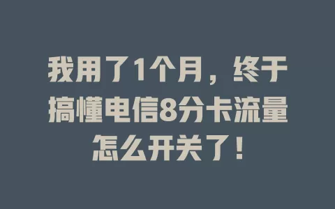 我用了1个月，终于搞懂电信8分卡流量怎么开关了！