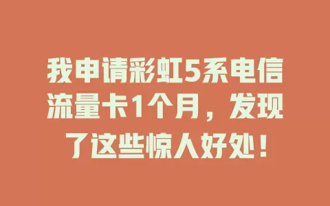 我申请彩虹5系电信流量卡1个月，发现了这些惊人好处！