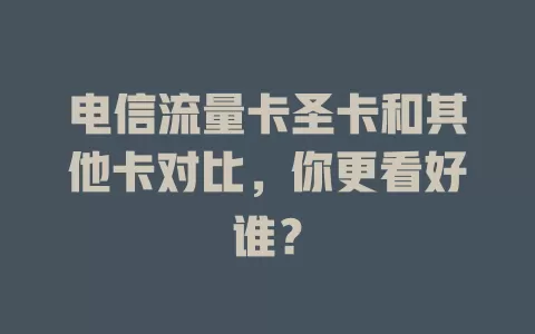电信流量卡圣卡和其他卡对比，你更看好谁？