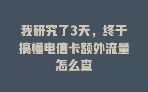 我研究了3天，终于搞懂电信卡额外流量怎么查