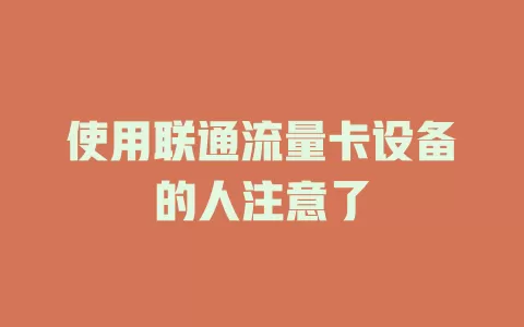 使用联通流量卡设备的人注意了