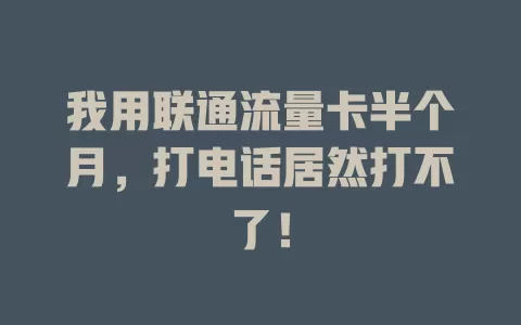 我用联通流量卡半个月，打电话居然打不了！