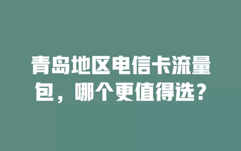 青岛地区电信卡流量包，哪个更值得选？