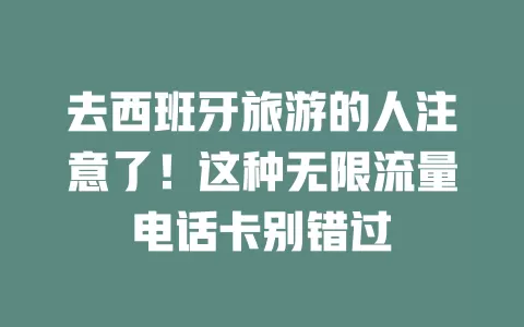 去西班牙旅游的人注意了！这种无限流量电话卡别错过