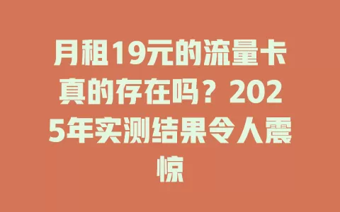 月租19元的流量卡真的存在吗？2025年实测结果令人震惊