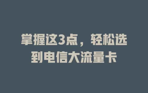 掌握这3点，轻松选到电信大流量卡