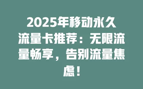 2025年移动永久流量卡推荐：无限流量畅享，告别流量焦虑！