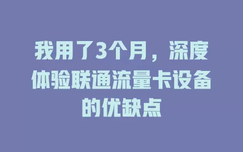 我用了3个月，深度体验联通流量卡设备的优缺点